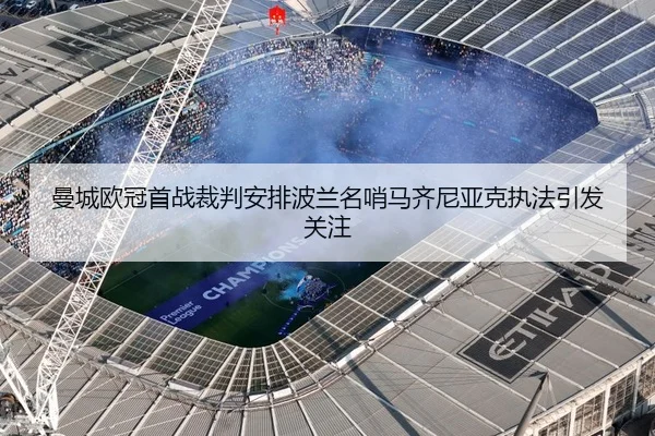 曼城欧冠首战裁判安排波兰名哨马齐尼亚克执法引发关注