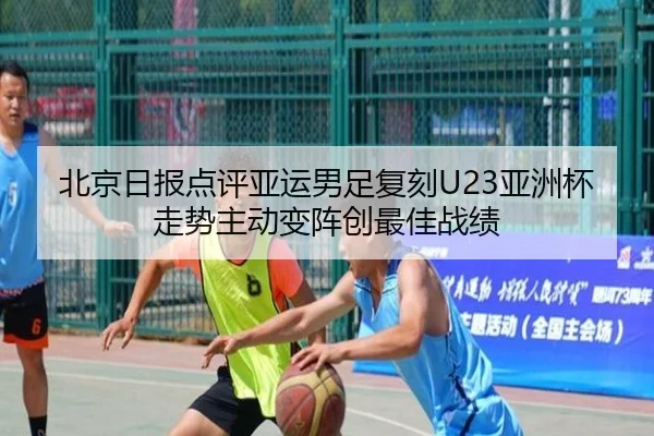 北京日报点评亚运男足复刻U23亚洲杯走势主动变阵创最佳战绩